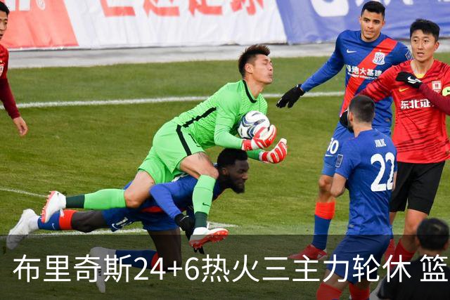 布里奇斯24+6热火三主力轮休 篮网结束三连败