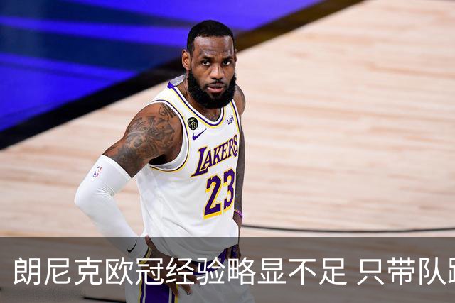 朗尼克欧冠经验略显不足 只带队踢过10场胜4场
