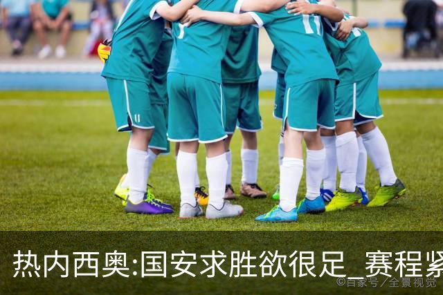 热内西奥:国安求胜欲很足 赛程紧凑是我们的优势