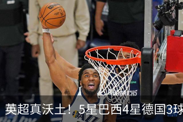 英超真沃土！5星巴西4星德国3球 进球助攻2者全靠它1个