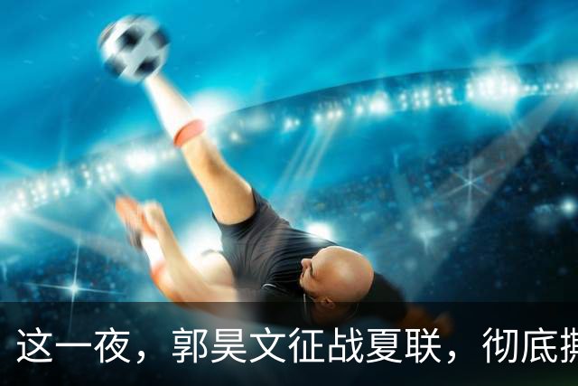 这一夜，郭昊文征战夏联，彻底撕碎了男篮集训队的体面