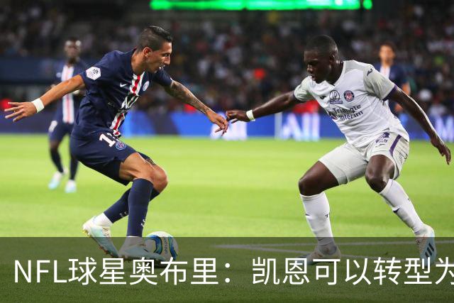 NFL球星奥布里：凯恩可以转型为橄榄球踢球手，就像我当年一样